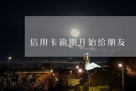 信用卡逾期开始给朋友