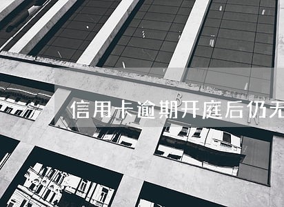 信用卡逾期开庭后仍无法偿还 信用卡逾期开庭后仍无法偿还