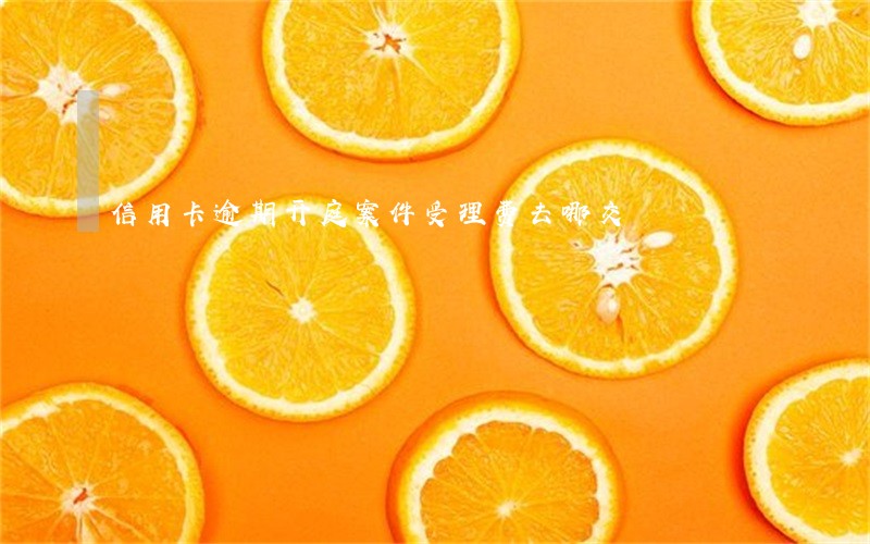 信用卡逾期开庭案件受理费去哪交 信用卡逾期开庭案件受理费去哪交