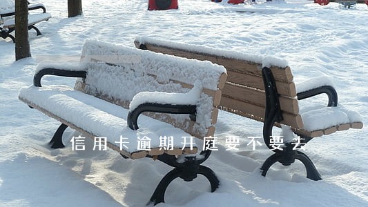 信用卡逾期开庭要不要去 信用卡逾期开庭要不要去