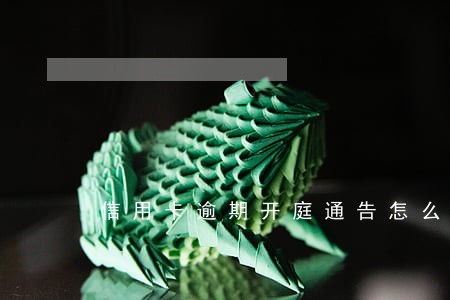 信用卡逾期开庭通告怎么通知 信用卡逾期开庭通告怎么通知