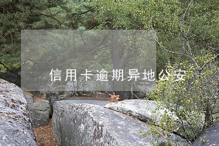 信用卡逾期异地公安 信用卡逾期异地公安