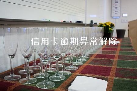信用卡逾期异常解除 信用卡逾期异常解除