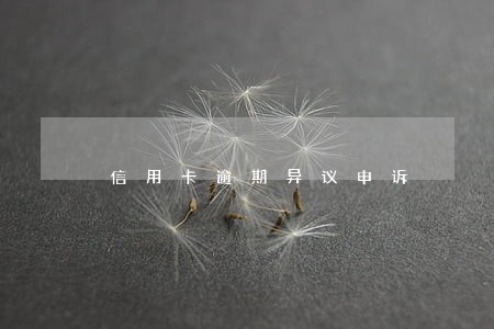 信用卡逾期异议申诉 信用卡逾期异议申诉