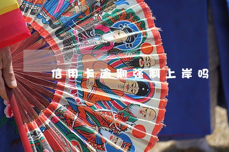 信用卡逾期强制上岸吗 信用卡逾期强制上岸吗