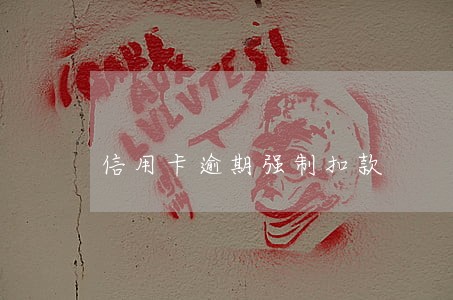 信用卡逾期强制扣款 信用卡逾期强制扣款