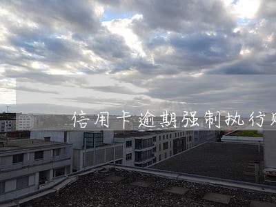 信用卡逾期强制执行财产 信用卡逾期强制执行财产