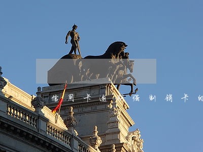 信用卡逾期强制销卡的后果