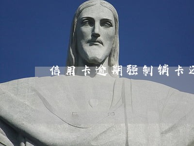 信用卡逾期强制销卡还不上 信用卡逾期强制销卡还不上