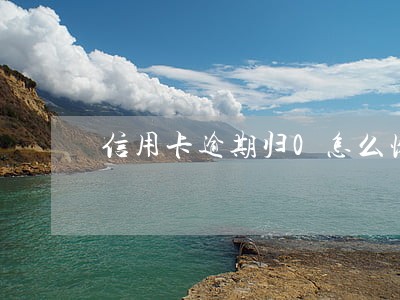 信用卡逾期归0怎么恢复 信用卡逾期归0怎么恢复