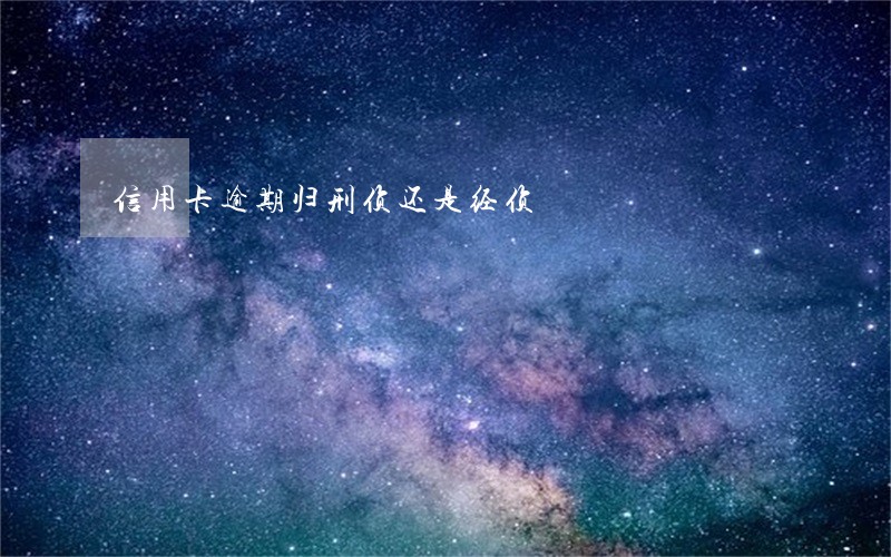 信用卡逾期归刑侦还是经侦 信用卡逾期归刑侦还是经侦