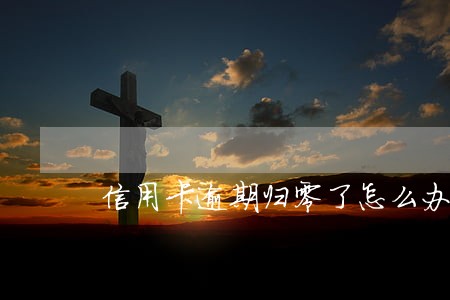 信用卡逾期归零了怎么办 信用卡逾期归零了怎么办