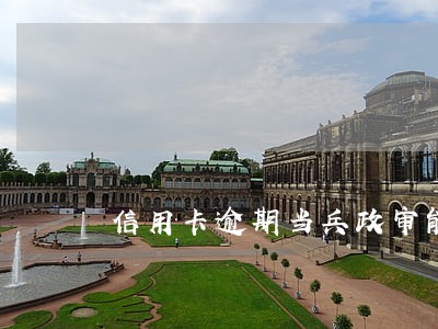信用卡逾期当兵政审能过吗 信用卡逾期当兵政审能过吗
