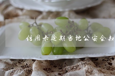 信用卡逾期当地公安会知道吗 信用卡逾期当地公安会知道吗