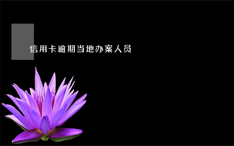 信用卡逾期当地办案人员 信用卡逾期当地办案人员