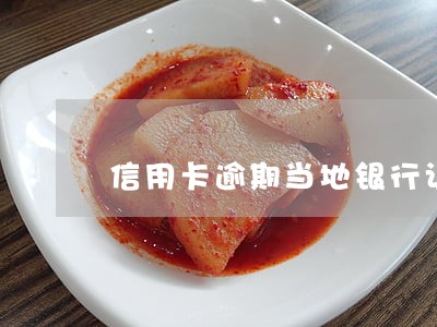 信用卡逾期当地银行让去协商 信用卡逾期当地银行让去协商