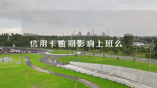 信用卡逾期影响上班么 信用卡逾期影响上班么