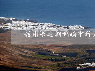 信用卡逾期影响中行房贷吗 信用卡逾期影响中行房贷吗