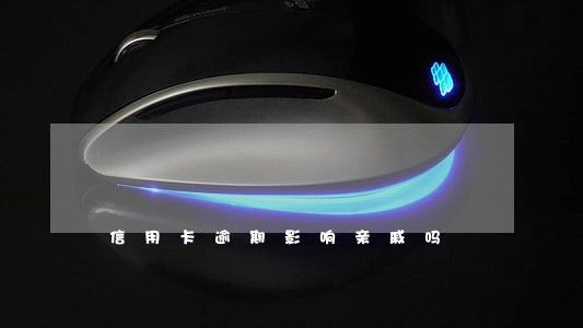 信用卡逾期影响亲戚吗 信用卡逾期影响亲戚吗