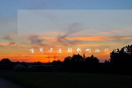 信用卡逾期影响他行使用么