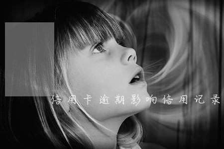 信用卡逾期影响信用记录 信用卡逾期影响信用记录