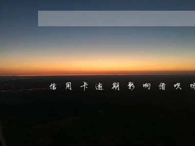 信用卡逾期影响借呗吗