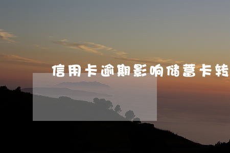 信用卡逾期影响储蓄卡转账吗 信用卡逾期影响储蓄卡转账吗
