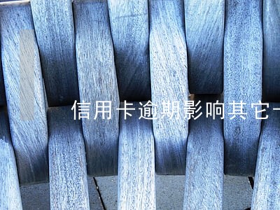信用卡逾期影响其它卡吗 信用卡逾期影响其它卡吗