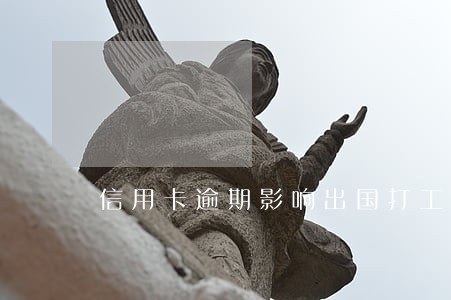 信用卡逾期影响出国打工吗