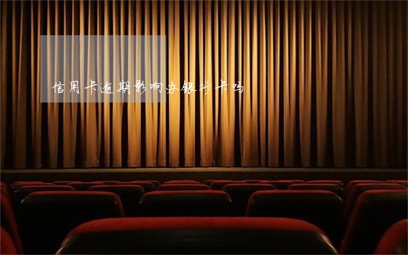 信用卡逾期影响办银行卡吗 信用卡逾期影响办银行卡吗