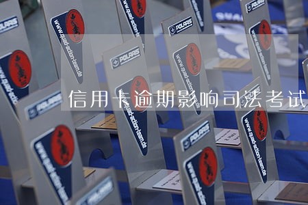 信用卡逾期影响司法考试吗 信用卡逾期影响司法考试吗