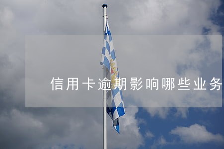 信用卡逾期影响哪些业务办理 信用卡逾期影响哪些业务办理
