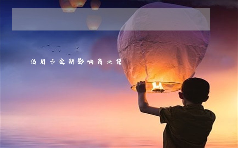 信用卡逾期影响商业贷 信用卡逾期影响商业贷