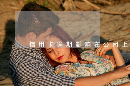 信用卡逾期影响在公司上班吗 信用卡逾期影响在公司上班吗