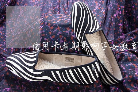 信用卡逾期影响子女教育吗 信用卡逾期影响子女教育吗