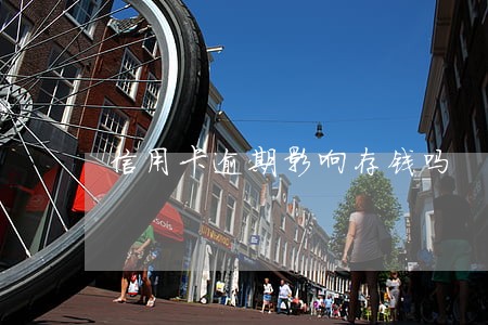 信用卡逾期影响存钱吗 信用卡逾期影响存钱吗