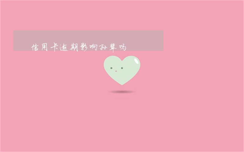 信用卡逾期影响孙辈吗 信用卡逾期影响孙辈吗