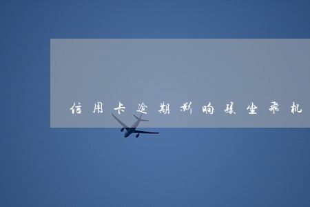 信用卡逾期影响孩坐飞机火车吗 信用卡逾期影响孩坐飞机火车吗
