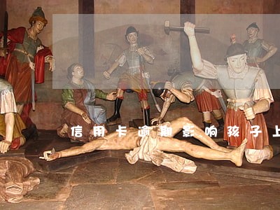 信用卡逾期影响孩子上学 信用卡逾期影响孩子上学