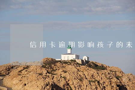 信用卡逾期影响孩子的未来