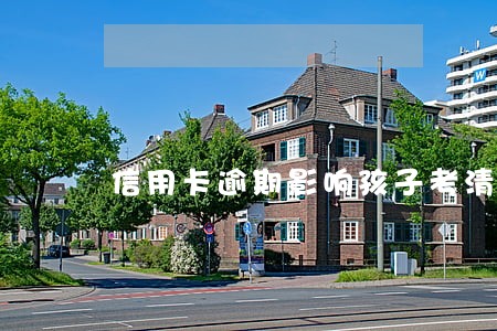 信用卡逾期影响孩子考清华北大吗 信用卡逾期影响孩子考清华北大吗