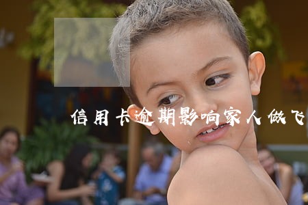 信用卡逾期影响家人做飞机么 信用卡逾期影响家人做飞机么