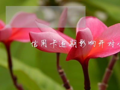 信用卡逾期影响开对公账户不 信用卡逾期影响开对公账户不
