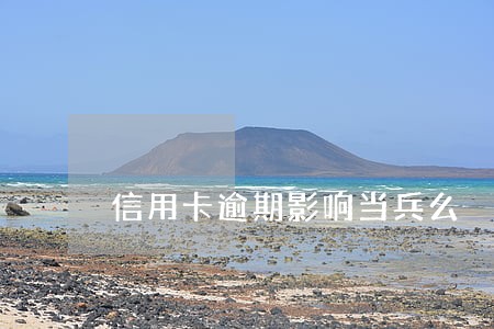 信用卡逾期影响当兵么 信用卡逾期影响当兵么