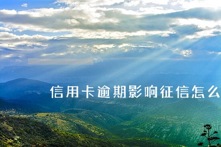 信用卡逾期影响征信怎么办 信用卡逾期影响征信怎么办