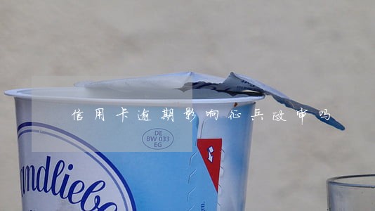 信用卡逾期影响征兵政审吗 信用卡逾期影响征兵政审吗
