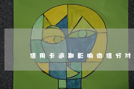 信用卡逾期影响微信分付吗 信用卡逾期影响微信分付吗