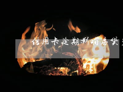 信用卡逾期影响房贷多少 信用卡逾期影响房贷多少