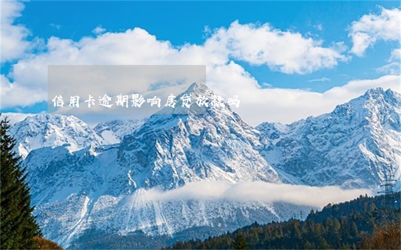信用卡逾期影响房贷放款吗 信用卡逾期影响房贷放款吗