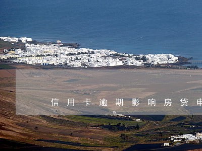 信用卡逾期影响房贷申请么 信用卡逾期影响房贷申请么